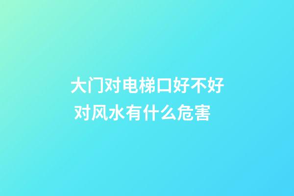 大门对电梯口好不好 对风水有什么危害